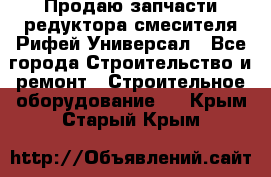 Продаю запчасти редуктора смесителя Рифей Универсал - Все города Строительство и ремонт » Строительное оборудование   . Крым,Старый Крым